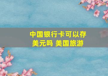 中国银行卡可以存美元吗 美国旅游